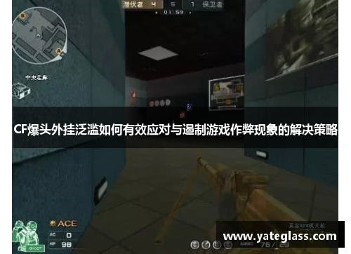 CF爆头外挂泛滥如何有效应对与遏制游戏作弊现象的解决策略 CF爆头外挂泛滥如何有效应对与遏制游戏作弊现象的解决策略