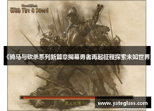 《骑马与砍杀系列新篇章揭幕勇者再起征程探索未知世界》 《骑马与砍杀系列新篇章揭幕勇者再起征程探索未知世界》